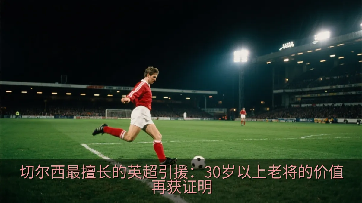 切尔西最擅长的英超引援：30岁以上老将的价值再获证明