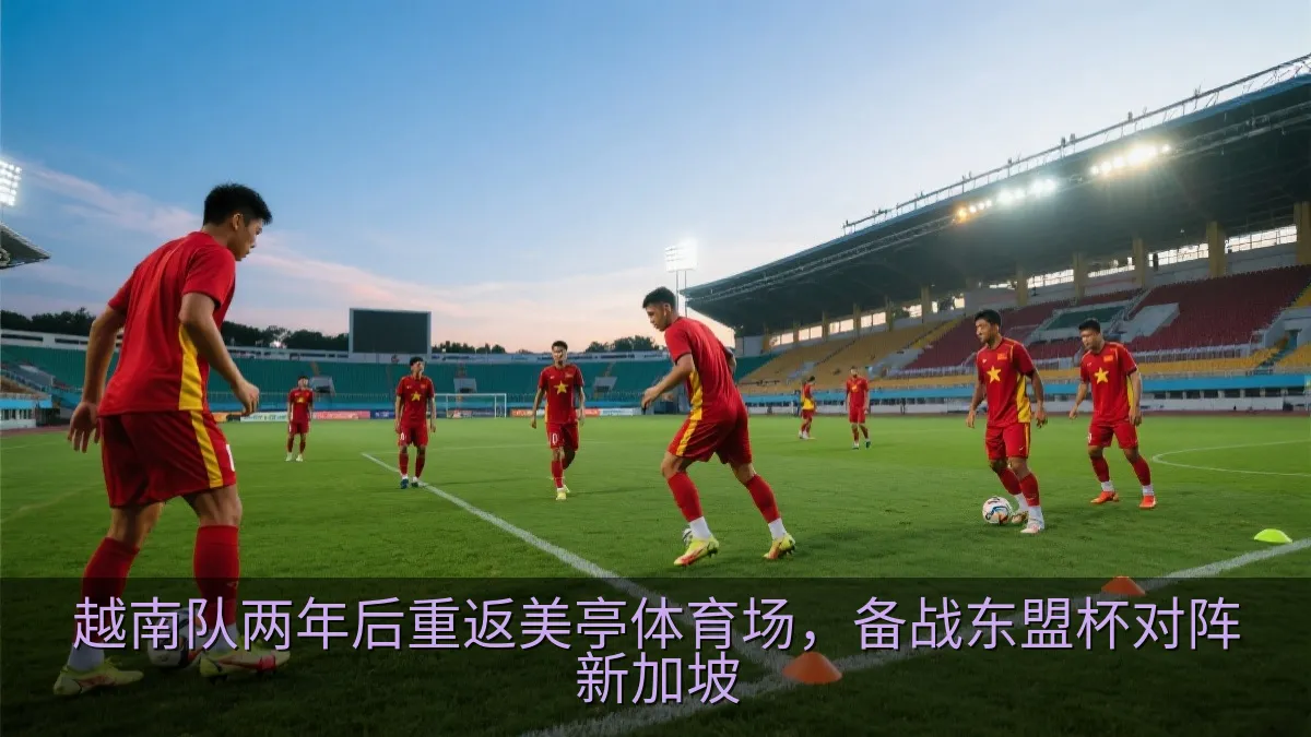 越南队两年后重返美亭体育场，备战东盟杯对阵新加坡