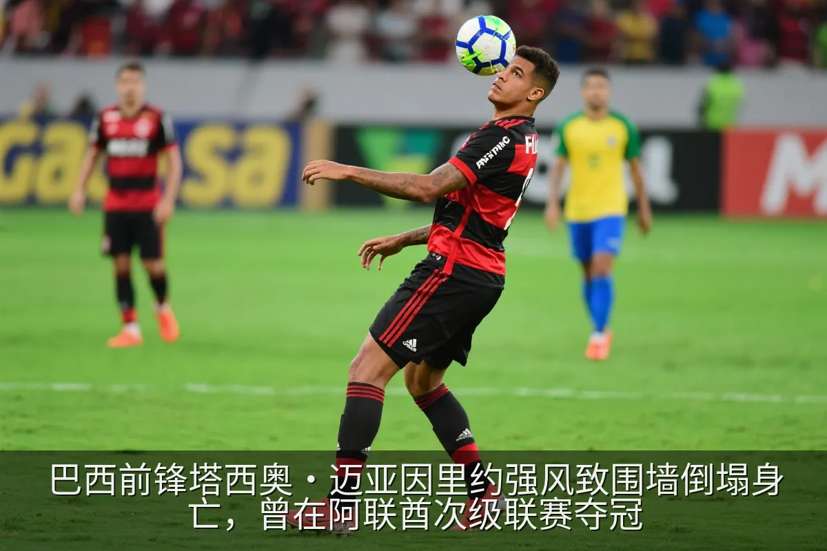 巴西前锋塔西奥·迈亚因里约强风致围墙倒塌身亡，曾在阿联酋次级联赛夺冠